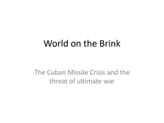 World on the Brink

The Cuban Missile Crisis and the
     threat of ultimate war
 