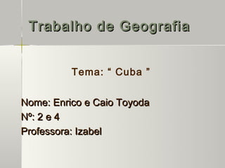 Trabalho de Geografia


          Tema: “ Cuba ”


Nome: Enrico e Caio Toyoda
Nº: 2 e 4
Professora: Izabel
 