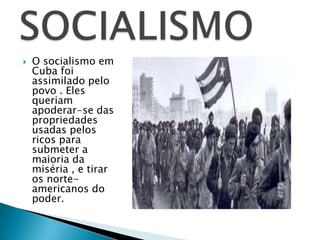    O socialismo em
    Cuba foi
    assimilado pelo
    povo . Eles
    queriam
    apoderar-se das
    propriedades
    usadas pelos
    ricos para
    submeter a
    maioria da
    miséria , e tirar
    os norte-
    americanos do
    poder.
 