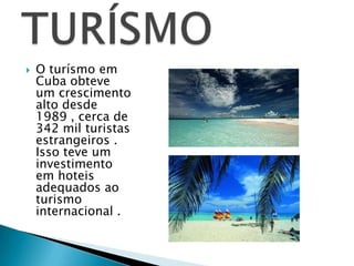    O turísmo em
    Cuba obteve
    um crescimento
    alto desde
    1989 , cerca de
    342 mil turistas
    estrangeiros .
    Isso teve um
    investimento
    em hoteis
    adequados ao
    turismo
    internacional .
 