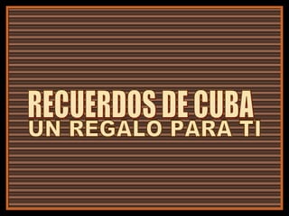 RECUERDOS DE CUBA UN REGALO PARA TI 