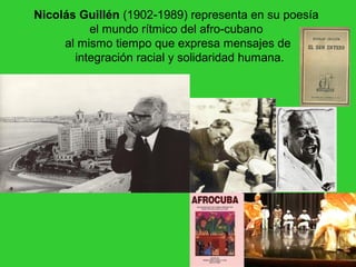 Nicolás Guillén (1902-1989) representa en su poesía
          el mundo rítmico del afro-cubano
     al mismo tiempo que expresa mensajes de
       integración racial y solidaridad humana.
 