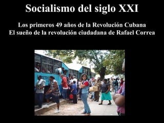 Socialismo del siglo XXI
Los primeros 49 años de la Revolución Cubana
El sueño de la revolución ciudadana de Rafael Correa
 