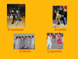 El chachachá

El danzón

El mambo

La guaracha

 