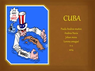 CUBA 
Paula Andrea muñoz 
Andrea Navia 
Johan mora 
Lorena amagué 
11-2 
2014 
 