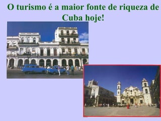 O turismo é a maior fonte de riqueza de 
Cuba hoje! 
 