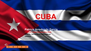 CUBA 
Patricia Arredondo García 
Profesor: Edgar Ramsés Alva Ruiz 
Materia: herramienta informáticas 
UNIDEG 
 