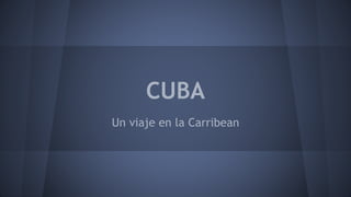 CUBA
Un viaje en la Carribean
 