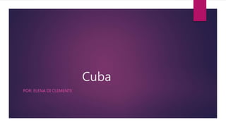 Cuba
POR: ELENA DI CLEMENTE
 