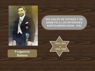 DIO GOLPE DE ESTADO Y SE
SOMETIÓ A LOS INTERESES
NORTEAMERICANOS 1952
Fulgencio
Batista
1933-1944
y
1952-1959
 