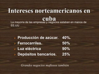  Producción de azúcar.
 Ferrocarriles.
 Luz eléctrica
 Depósitos bancarios.
40%.
50%
90%
25%
La mayoría de las empresas y negocios estaban en manos de
EE.UU
Grandes negocios mafiosos también
 