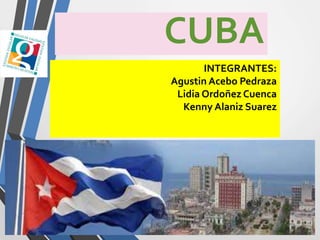 CUBA
INTEGRANTES:
Agustin Acebo Pedraza
Lidia Ordoñez Cuenca
Kenny Alaniz Suarez
 