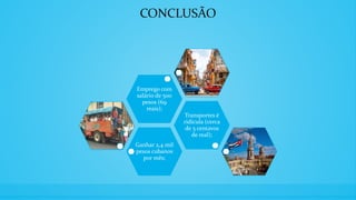 CONCLUSÃO
Ganhar 2,4 mil
pesos cubanos
por mês;
Transportes é
ridícula (cerca
de 5 centavos
de real);
Emprego com
salário de 500
pesos (69
reais);
 