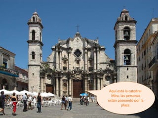 Aquí está la catedral.
Mira, las personas
están paseando por la
plaza.
 