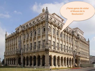¿Tienes ganas de visitar
el Museo de la
Revolución?
 