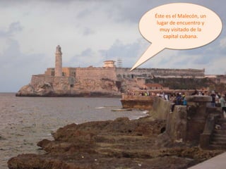 Éste es el Malecón, un
lugar de encuentro y
muy visitado de la
capital cubana.
 