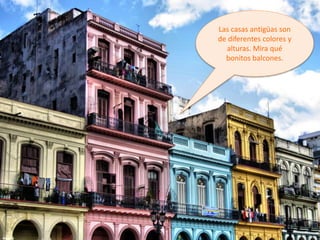 Las casas antigüas son
de diferentes colores y
alturas. Mira qué
bonitos balcones.
 