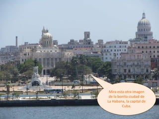 Mira esta otra imagen
de la bonita ciudad de
La Habana, la capital de
Cuba.
 