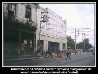 Ironicamente os cubanos dizem:“ “próxima inauguración de nuestro terminal de subterrâneios (metrô) 