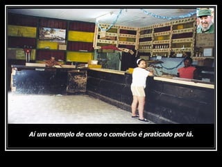 Aí um exemplo de como o comércio é praticado por lá. 