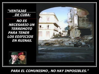 “ VENTAJAS  DE CUBA: NO ES NECESARIO UN TERREMOTO PARA TENER  LOS EDIFICIOS  EN RUINAS. PARA EL COMUNISMO , NO HAY IMPOSIBLES.” 
