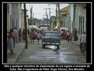 Não a qualquer iniciativa de implantação de um regime a exemplo de Cuba. Não à ingerência de Fidel, Hugo Chavez, Evo Morales. 
