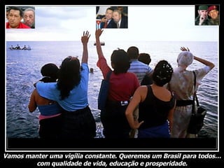 Vamos manter uma vigília constante. Queremos um Brasil para todos… com qualidade de vida, educação e prosperidade. 
