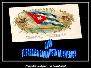 CUBA EL PARAÍSO COMUNISTA DE AMÉRICA O modelo cubano, no Brasil não! 