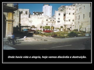 Onde havia vida e alegria, hoje vemos discórdia e destruição. 