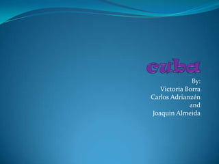 cuba By: Victoria Borra Carlos Adrianzén and Joaquin Almeida 