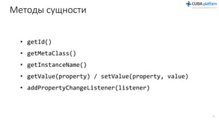 Методы сущности
• getId()
• getMetaClass()
• getInstanceName()
• getValue(property) / setValue(property, value)
• addPropertyChangeListener(listener)
9
 