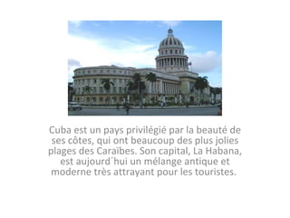 Cuba est un pays privilégié par la beauté de ses côtes, qui ont beaucoup des plus jolies plages des Caraïbes. Son capital, La Habana, est aujourd´hui un mélange antique et moderne très attrayant pour les touristes.  