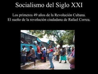 Socialismo del Siglo XXI Los primeros 49  años de  la Revolución Cubana. El sueño de la revolución ciudadana de Rafael Correa. 