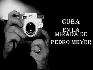 CUBA en la mirada de Pedro Meyer 