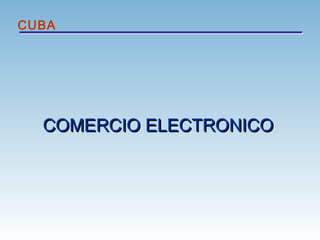 COMERCIO ELECTRONICOCOMERCIO ELECTRONICO
CUBA
 