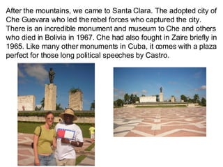 After the mountains, we came to Santa Clara. The adopted city of Che Guevara who led the rebel forces who captured the city. There is an incredible monument and museum to Che and others who died in Bolivia in 1967. Che had also fought in Zaire briefly in 1965. Like many other monuments in Cuba, it comes with a plaza perfect for those long political speeches by Castro. 
