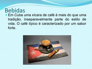 Bebidas
 Em Cuba uma xícara de café é mais do que uma
tradição, inseparavelmente parte do estilo de
vida. O café típico é caracterizado por um sabor
forte.
 