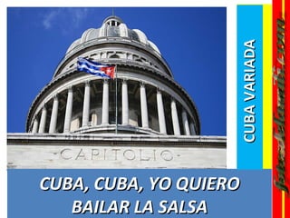 CUBA VARIADA
CUBA, CUBA, YO QUIERO
   BAILAR LA SALSA
 