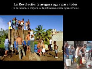 La Revolución te asegura agua para todos
(En la Habana, la mayoría de la población no tiene agua corriente)