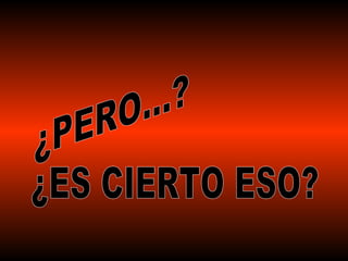 ¿PERO...? ¿ES CIERTO ESO? 