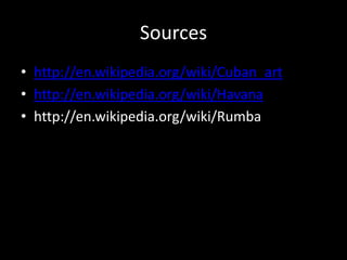 Sourceshttp://en.wikipedia.org/wiki/Cuban_arthttp://en.wikipedia.org/wiki/Havanahttp://en.wikipedia.org/wiki/Rumba