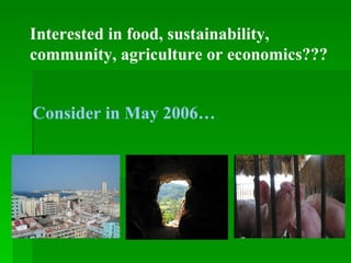 Interested in food, sustainability, community, agriculture or economics??? Consider in May 2006… 