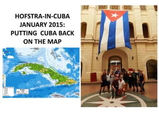 HOFSTRA-IN-CUBA
JANUARY 2015:
PUTTING CUBA BACK
ON THE MAP
 