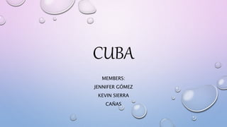 CUBA
MEMBERS:
JENNIFER GÓMEZ
KEVIN SIERRA
CAÑAS
 