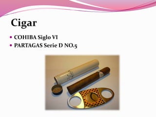 Cigar
 COHIBA Siglo VI
 PARTAGAS Serie D NO.5
 