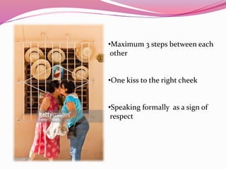 •Maximum 3 steps between each
other
•One kiss to the right cheek
•Speaking formally as a sign of
respect
 