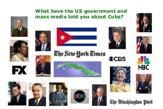 What have the US government and
mass media told you about Cuba?
 