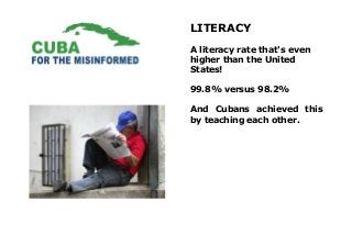 LITERACY
A literacy rate that's even
higher than the United
States!

99.8% versus 98.2%

And Cubans achieved this
by teach...