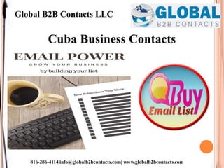 Global B2B Contacts LLC
816-286-4114|info@globalb2bcontacts.com| www.globalb2bcontacts.com
Cuba Business Contacts
 