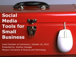 Social Media Tools for Small Business Cuba Chamber of Commerce | October 18, 2010 Presented by: Andrew Careaga Missouri University of Science and Technology 